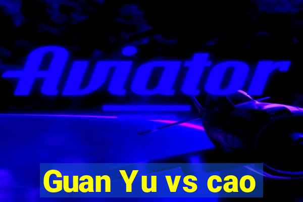 Guan Yu vs cao